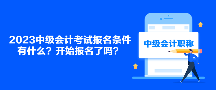 2023中級(jí)會(huì)計(jì)考試報(bào)名條件有什么？開(kāi)始報(bào)名了嗎？