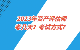 2023年資產(chǎn)評估師考幾天？考試方式？