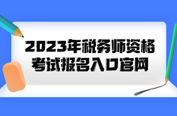 2023年稅務(wù)師資格考試報(bào)名入口官網(wǎng)