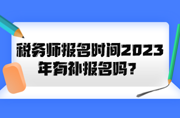 稅務(wù)師報(bào)名時間2023年有補(bǔ)報(bào)名嗎？
