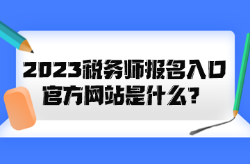 2023稅務師報名入口官方網(wǎng)站是什么？