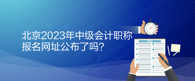 北京2023年中級會(huì)計(jì)職稱報(bào)名網(wǎng)址公布了嗎？