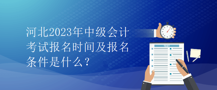 河北2023年中級會計(jì)考試報名時間及報名條件是什么？