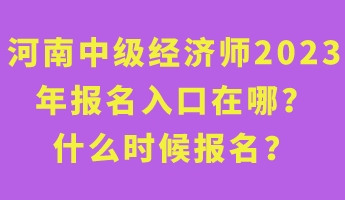 河南中級(jí)經(jīng)濟(jì)師2023年報(bào)名入口在哪？什么時(shí)候報(bào)名？