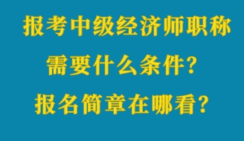 報考中級經(jīng)濟師職稱需要什么條件？報名簡章在哪看？
