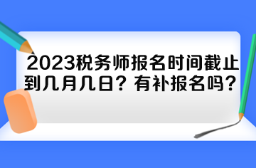 2023稅務師報名時間截止到幾月幾日？有補報名嗎？