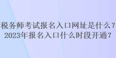 稅務(wù)師考試報(bào)名入口網(wǎng)址是什么？2023年報(bào)名入口什么時(shí)段開通？