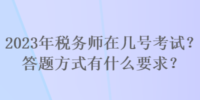 2023年稅務(wù)師在幾號考試？答題方式有什么要求？