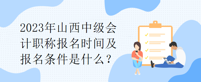 2023年山西中級(jí)會(huì)計(jì)職稱(chēng)報(bào)名時(shí)間及報(bào)名條件是什么？