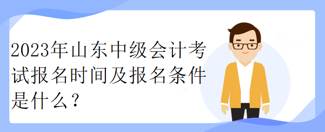 2023年山東中級(jí)會(huì)計(jì)考試報(bào)名時(shí)間及報(bào)名條件是什么？