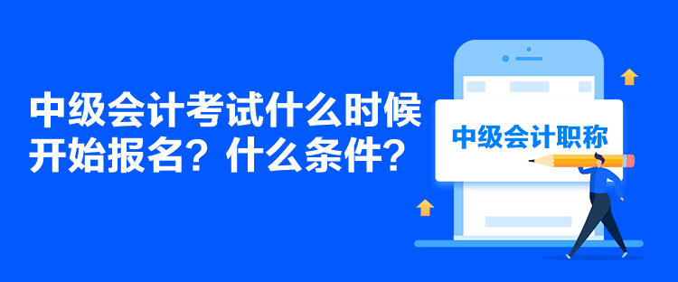 中級會計考試什么時候開始報名？什么條件？