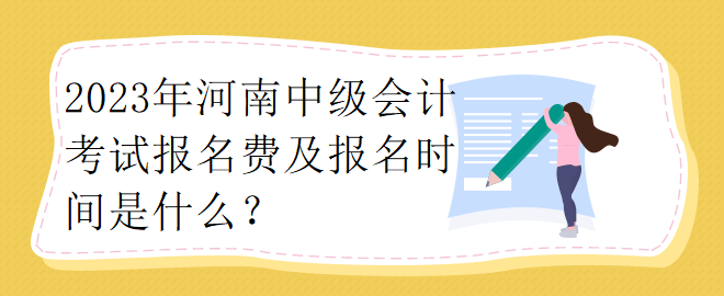 2023年河南中級會計考試報名費及報名時間是什么？