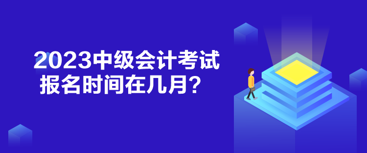 2023中級會計考試報名時間在幾月？