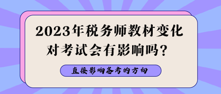 2023年稅務(wù)師教材變化對(duì)考試會(huì)有影響嗎？