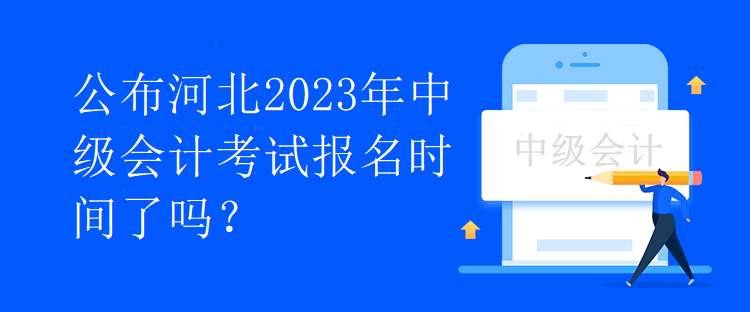 公布河北2023年中級會計考試報名時間了嗎？