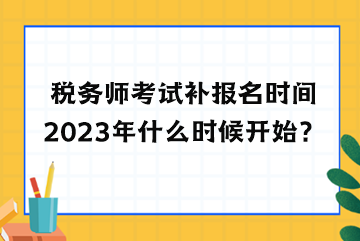 稅務(wù)師考試補(bǔ)報(bào)名時(shí)間2023年什么時(shí)候開始？