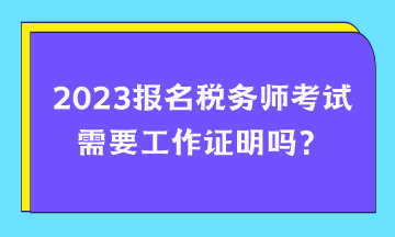 報(bào)名稅務(wù)師考試需要工作證明嗎？