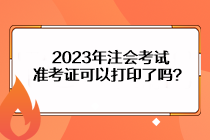 2023年注會(huì)考試準(zhǔn)考證可以打印了嗎？