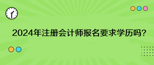 2024年注冊會計師報名要求學(xué)歷嗎？