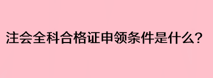 注會全科合格證申領(lǐng)條件是什么？