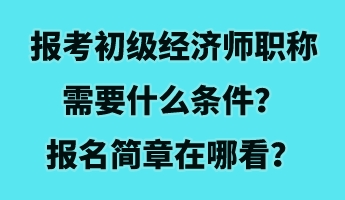 報考初級經(jīng)濟師職稱需要什么條件？報名簡章在哪看？