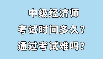 中級經(jīng)濟(jì)師考試時(shí)間多久？通過考試難嗎？