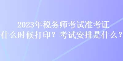 2023年稅務(wù)師考試準(zhǔn)考證什么時(shí)候打?。靠荚嚢才攀鞘裁?？