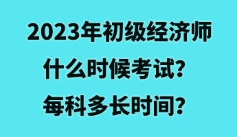2023年初級經(jīng)濟師什么時候考試？每科多長時間？