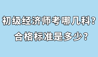 初級經(jīng)濟師考哪幾科？合格標準是多少_
