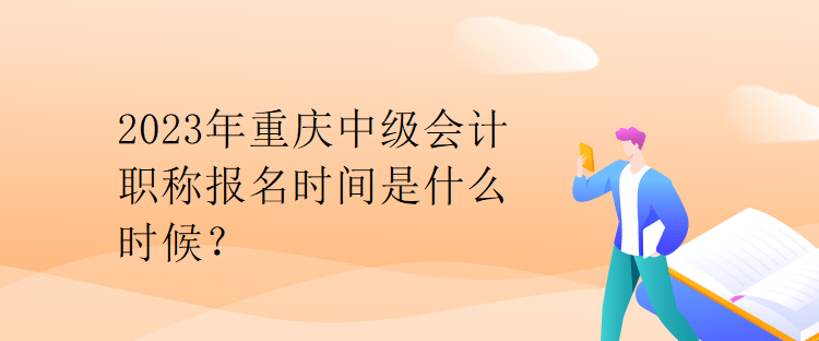 2023年重慶中級(jí)會(huì)計(jì)職稱報(bào)名時(shí)間是什么時(shí)候？