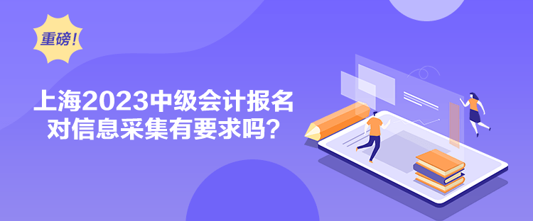 上海2023中級會計報名對信息采集有要求嗎？