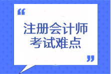 注冊會計(jì)師考試難點(diǎn)有哪些？