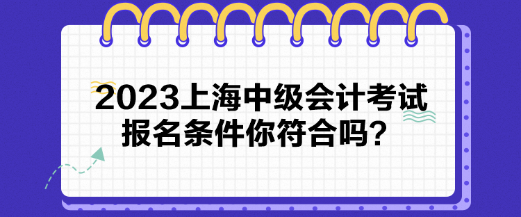 2023上海中級(jí)會(huì)計(jì)考試報(bào)名條件你符合嗎？