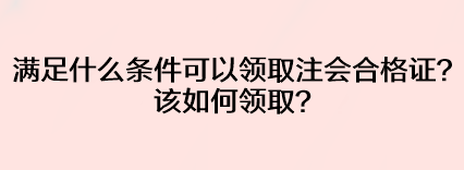滿足什么條件可以領(lǐng)取注會合格證？該如何領(lǐng)?。? suffix=