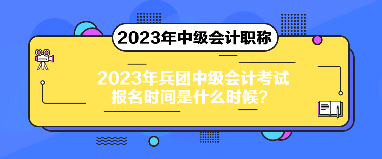 2023年兵團(tuán)中級會計考試報名時間是什么時候？