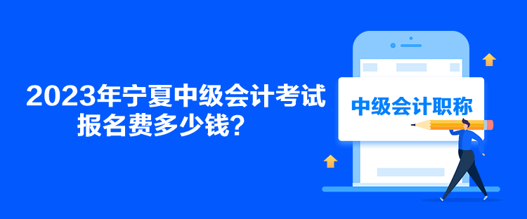 2023年寧夏中級會計考試報名費多少錢？
