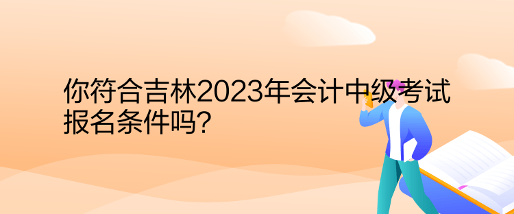 你符合吉林2023年會(huì)計(jì)中級(jí)考試報(bào)名條件嗎？