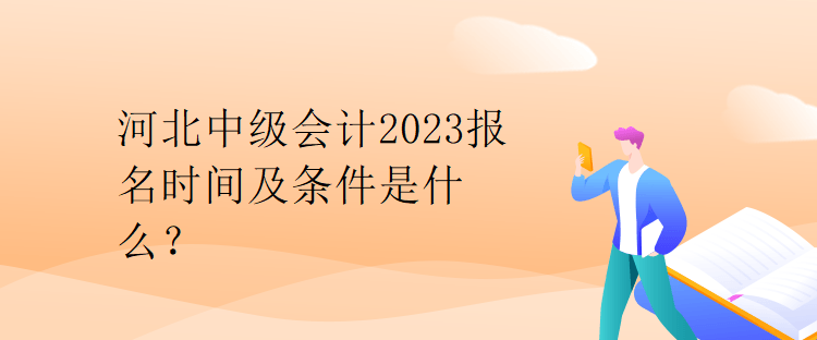 河北中級(jí)會(huì)計(jì)2023報(bào)名時(shí)間及條件是什么？