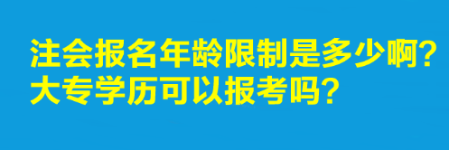注會報名年齡限制是多少?。看髮W(xué)歷可以報考嗎？