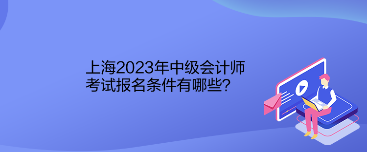 上海2023年中級(jí)會(huì)計(jì)師考試報(bào)名條件有哪些？