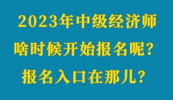 2023年中級(jí)經(jīng)濟(jì)師啥時(shí)候開始報(bào)名呢？報(bào)名入口在那兒？