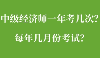 中級(jí)經(jīng)濟(jì)師一年考幾次？每年幾月份考試？