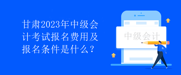 甘肅2023年中級會計考試報名費用及報名條件是什么？