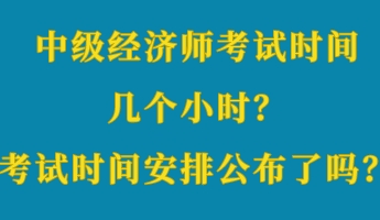 中級(jí)經(jīng)濟(jì)師考試時(shí)間幾個(gè)小時(shí)？考試時(shí)間安排公布了嗎？