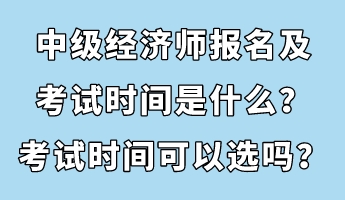 中級(jí)經(jīng)濟(jì)師報(bào)名及考試時(shí)間是什么？考試時(shí)間可以選嗎？