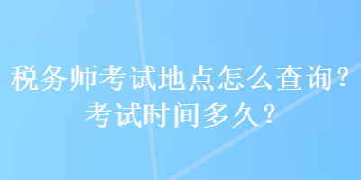 稅務(wù)師考試地點怎么查詢？考試時間多久？