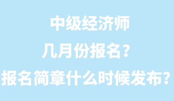 中級經濟師幾月份報名？報名簡章什么時候發(fā)布？