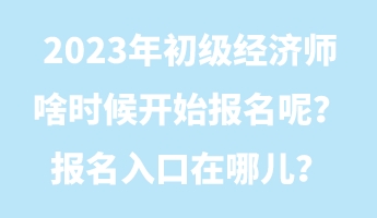 2023年初級(jí)經(jīng)濟(jì)師啥時(shí)候開始報(bào)名呢？報(bào)名入口在哪兒？
