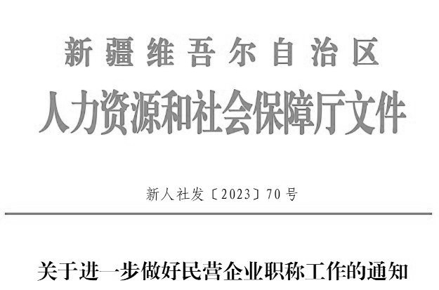 關(guān)于進一步做好民營企業(yè)職稱工作的通知（新人社發(fā)〔2023〕70號）