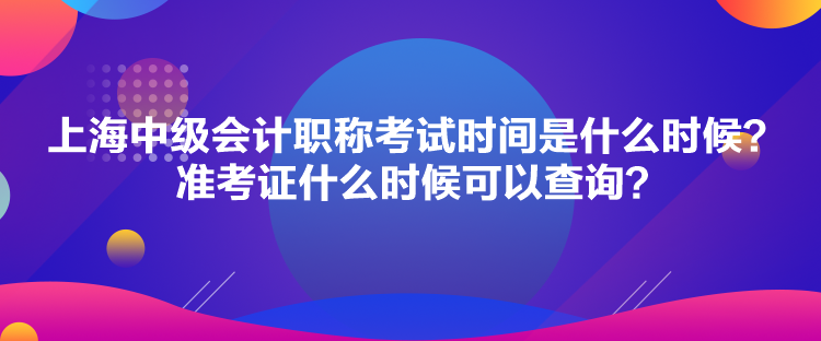 上海中級會計職稱考試時間是什么時候？準(zhǔn)考證什么時候可以查詢？